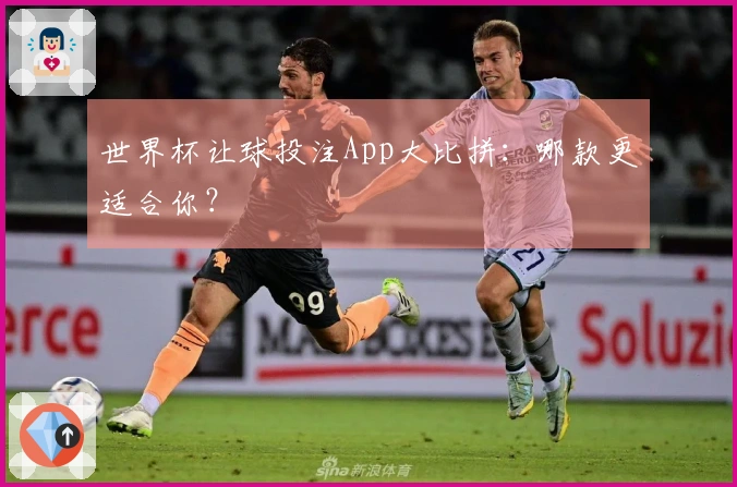 世界杯让球投注App大比拼：哪款更适合你？