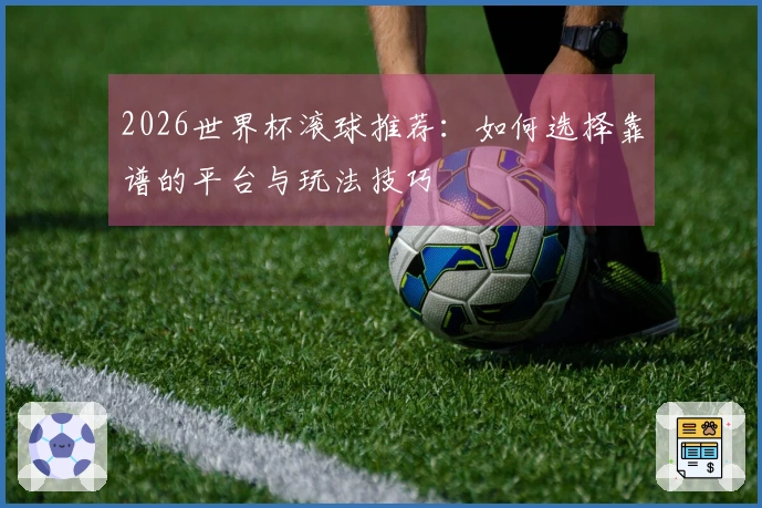 2026世界杯滚球推荐：如何选择靠谱的平台与玩法技巧