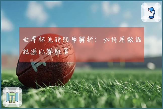 世界杯竞猜赔率解析：如何用数据把握比赛胜算