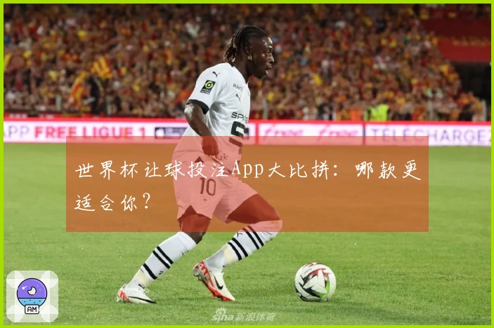 世界杯让球投注App大比拼:哪款更适合你?
