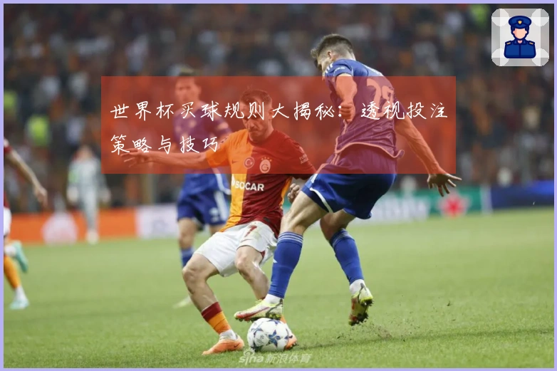 世界杯买球规则大揭秘:透视投注策略与技巧