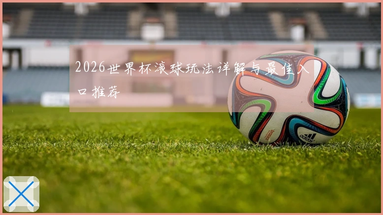 2026世界杯滚球玩法详解与最佳入口推荐