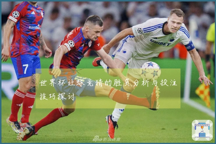 世界杯让球竞猜的胜负分析与投注技巧探讨