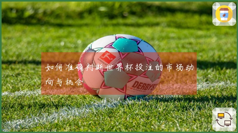 如何准确判断世界杯投注的市场动向与机会