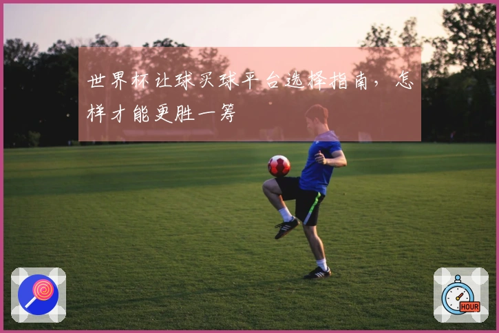 世界杯让球买球平台选择指南，怎样才能更胜一筹