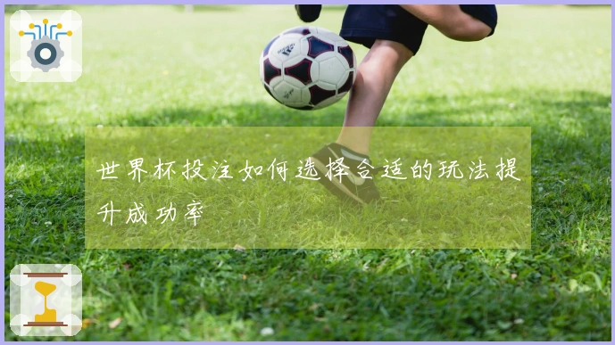 世界杯投注如何选择合适的玩法提升成功率