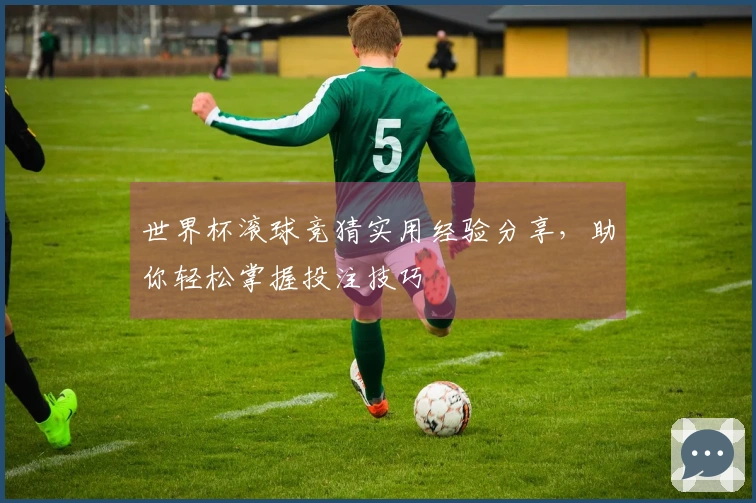 世界杯滚球竞猜实用经验分享，助你轻松掌握投注技巧