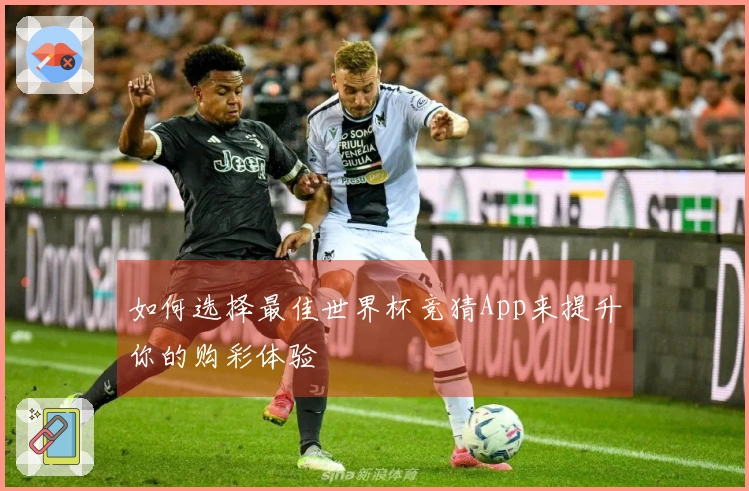 如何选择最佳世界杯竞猜App来提升你的购彩体验