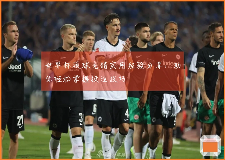 世界杯滚球竞猜实用经验分享，助你轻松掌握投注技巧