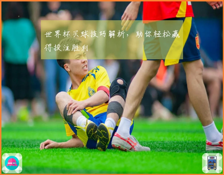 世界杯买球技巧解析，助你轻松赢得投注胜利