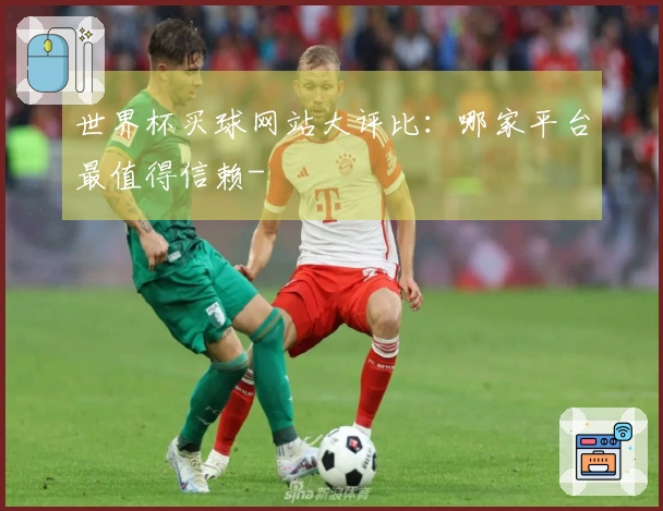 世界杯买球网站大评比：哪家平台最值得信赖-
