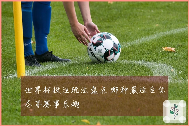 世界杯投注玩法盘点 哪种最适合你尽享赛事乐趣