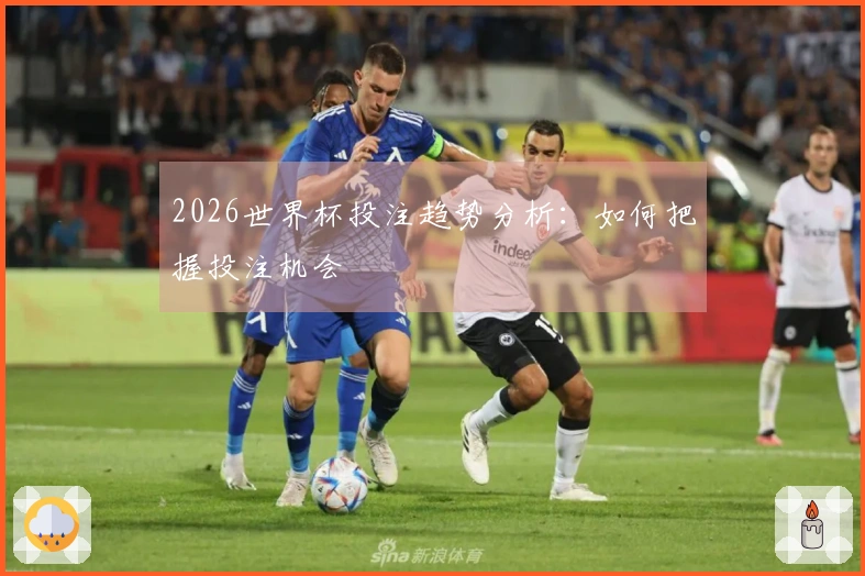 2026世界杯投注趋势分析：如何把握投注机会