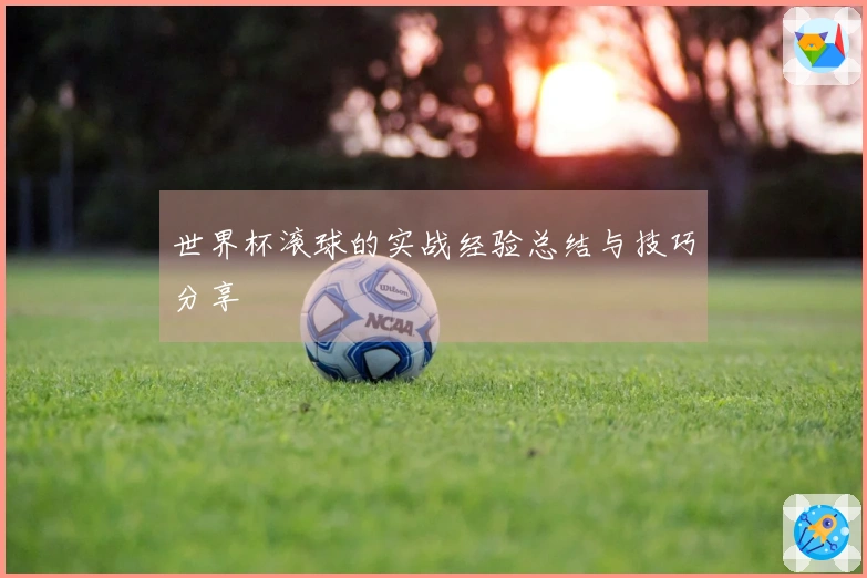 世界杯滚球的实战经验总结与技巧分享