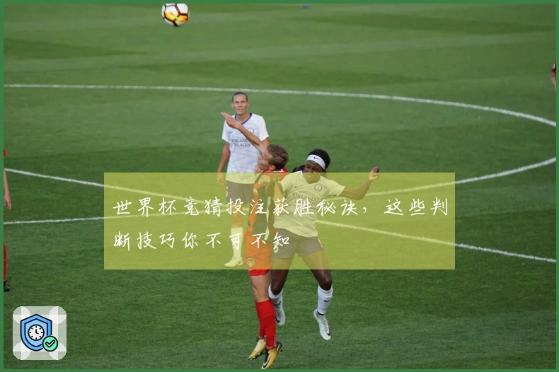 世界杯竞猜投注获胜秘诀，这些判断技巧你不可不知